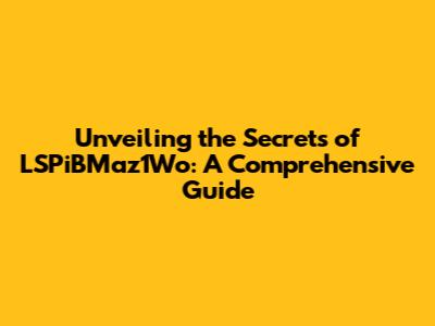Unveiling the Secrets of LSPiBMaz1Wo: A Comprehensive Guide
