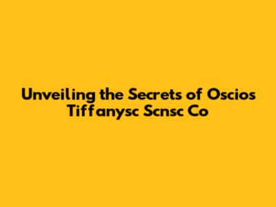 Unveiling the Secrets of Oscios Tiffanysc Scnsc Co