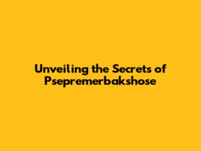 Unveiling the Secrets of Psepremerbakshose