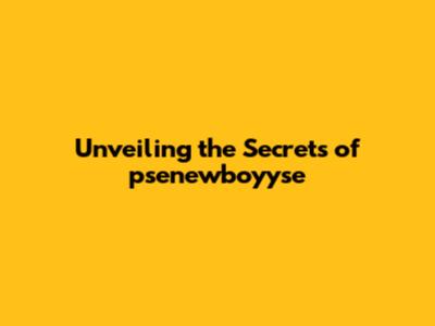 Unveiling the Secrets of psenewboyyse