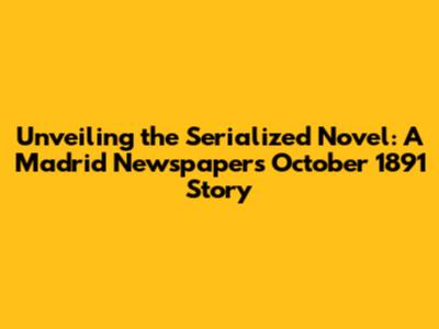 Unveiling the Serialized Novel: A Madrid Newspaper's October 1891 Story