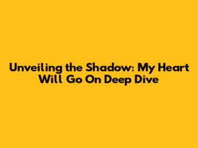 Unveiling the Shadow: 'My Heart Will Go On' Deep Dive