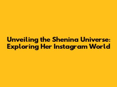 Unveiling the Shenina Universe: Exploring Her Instagram World