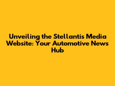 Unveiling the Stellantis Media Website: Your Automotive News Hub