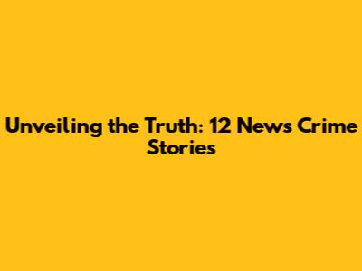 Unveiling the Truth: 12 News Crime Stories