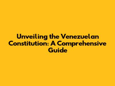Unveiling the Venezuelan Constitution: A Comprehensive Guide