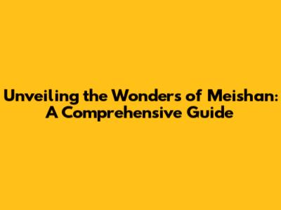 Unveiling the Wonders of Meishan: A Comprehensive Guide