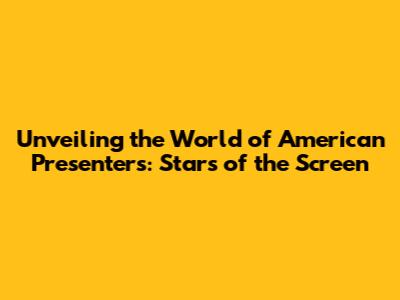 Unveiling the World of American Presenters: Stars of the Screen