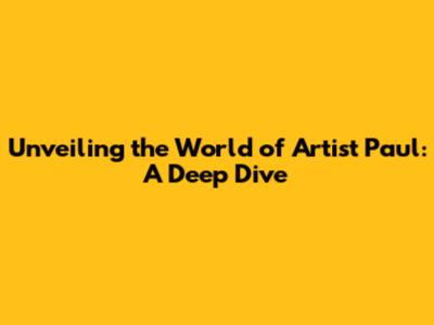 Unveiling the World of Artist Paul: A Deep Dive