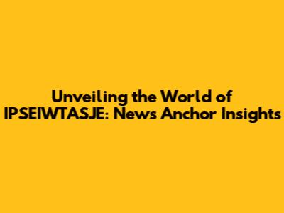 Unveiling the World of IPSEIWTASJE: News Anchor Insights