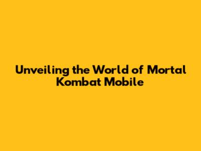 Unveiling the World of Mortal Kombat Mobile