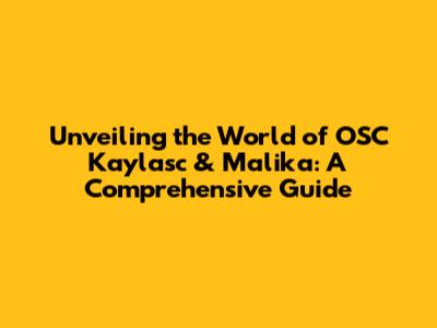 Unveiling the World of OSC Kaylasc & Malika: A Comprehensive Guide