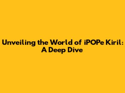 Unveiling the World of iPOPe Kiril: A Deep Dive