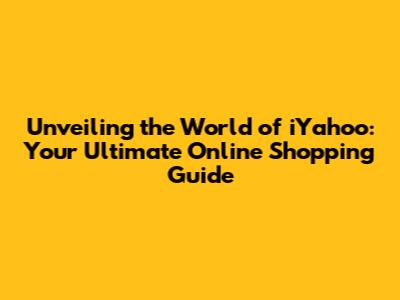 Unveiling the World of iYahoo: Your Ultimate Online Shopping Guide