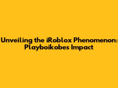 Unveiling the iRoblox Phenomenon: Playboikobe's Impact