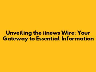 Unveiling the iinews Wire: Your Gateway to Essential Information