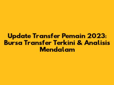 Update Transfer Pemain 2023: Bursa Transfer Terkini & Analisis Mendalam
