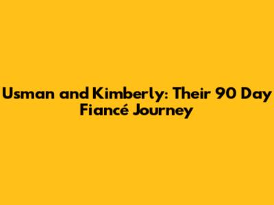 Usman and Kimberly: Their 90 Day Fiancé Journey