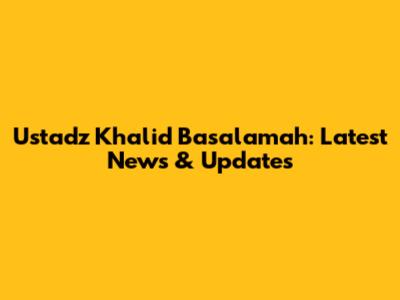 Ustadz Khalid Basalamah: Latest News & Updates