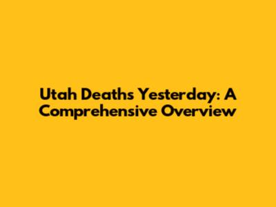 Utah Deaths Yesterday: A Comprehensive Overview
