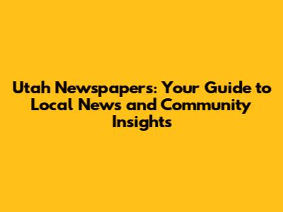 Utah Newspapers: Your Guide to Local News and Community Insights
