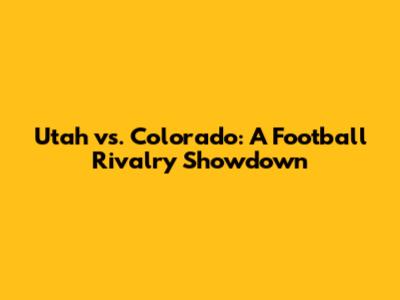 Utah vs. Colorado: A Football Rivalry Showdown