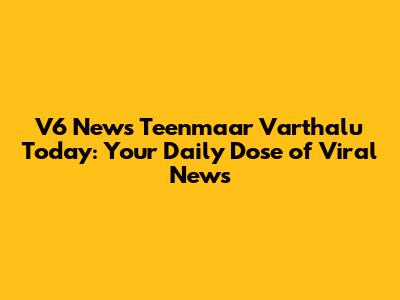 V6 News Teenmaar Varthalu Today: Your Daily Dose of Viral News