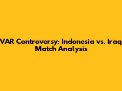 VAR Controversy: Indonesia vs. Iraq Match Analysis