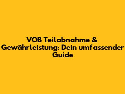 VOB Teilabnahme & Gewährleistung: Dein umfassender Guide