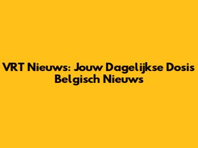 VRT Nieuws: Jouw Dagelijkse Dosis Belgisch Nieuws