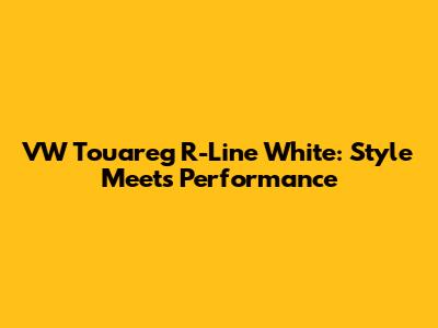 VW Touareg R-Line White: Style Meets Performance