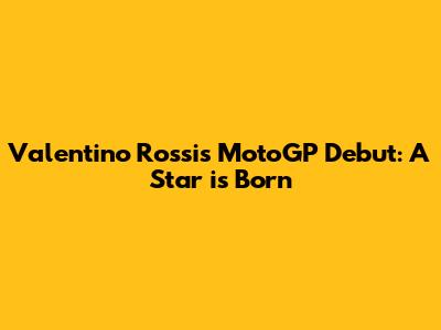 Valentino Rossi's MotoGP Debut: A Star is Born