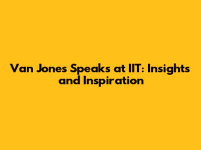 Van Jones Speaks at IIT: Insights and Inspiration