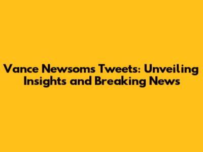 Vance Newsom's Tweets: Unveiling Insights and Breaking News