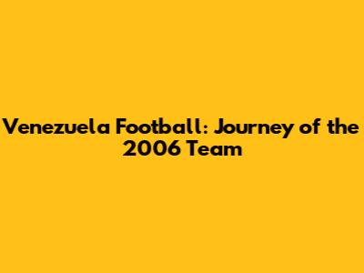 Venezuela Football: Journey of the 2006 Team