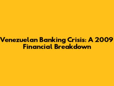 Venezuelan Banking Crisis: A 2009 Financial Breakdown