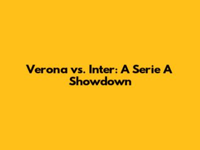 Verona vs. Inter: A Serie A Showdown