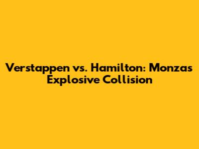 Verstappen vs. Hamilton: Monza's Explosive Collision