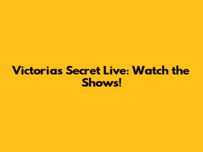 Victoria's Secret Live: Watch the Shows!
