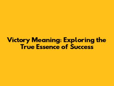 Victory Meaning: Exploring the True Essence of Success