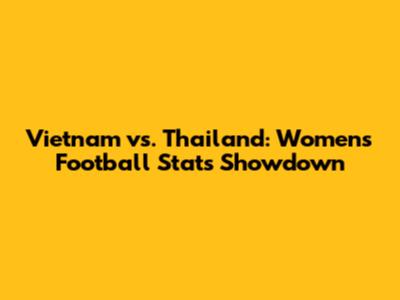Vietnam vs. Thailand: Women's Football Stats Showdown