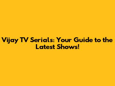 Vijay TV Serials: Your Guide to the Latest Shows!
