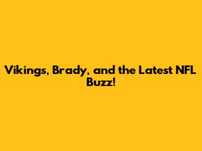 Vikings, Brady, and the Latest NFL Buzz!