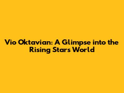 Vio Oktavian: A Glimpse into the Rising Star's World