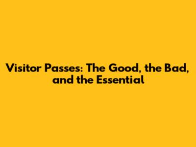 Visitor Passes: The Good, the Bad, and the Essential