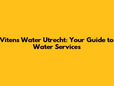 Vitens Water Utrecht: Your Guide to Water Services