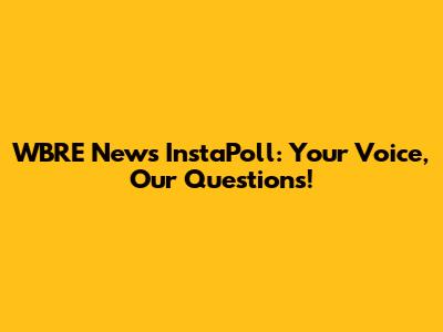 WBRE News InstaPoll: Your Voice, Our Questions!