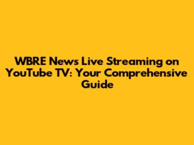 WBRE News Live Streaming on YouTube TV: Your Comprehensive Guide