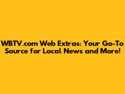 WBTV.com Web Extras: Your Go-To Source for Local News and More!