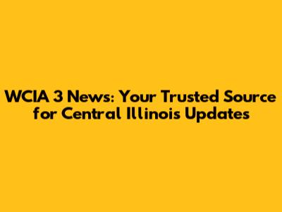 WCIA 3 News: Your Trusted Source for Central Illinois Updates